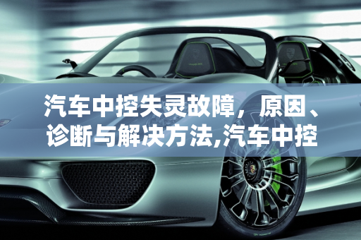 汽车中控失灵故障，原因、诊断与解决方法,汽车中控失灵故障，原因、诊断与解决方法