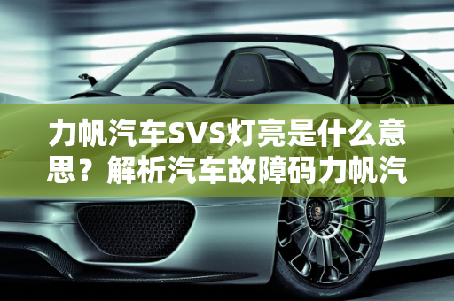 力帆汽车SVS灯亮是什么意思？解析汽车故障码力帆汽车64,力帆汽车svs灯亮是什么意思，汽车故障码力帆汽车 64