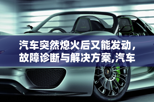 汽车突然熄火后又能发动，故障诊断与解决方案,汽车开着开着就突然熄火了，过一段时间还能发动，是什么坏了？谢谢大侠们
