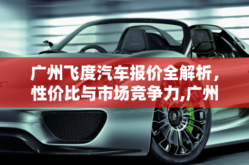 广州飞度汽车报价全解析，性价比与市场竞争力,广州飞度汽车报价多少