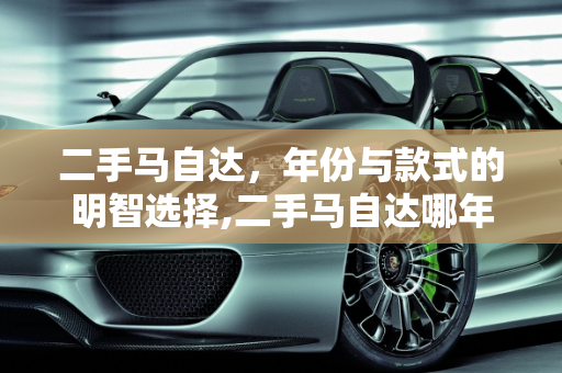 二手马自达，年份与款式的明智选择,二手马自达哪年值得入手，马自达二手车哪款划算一点