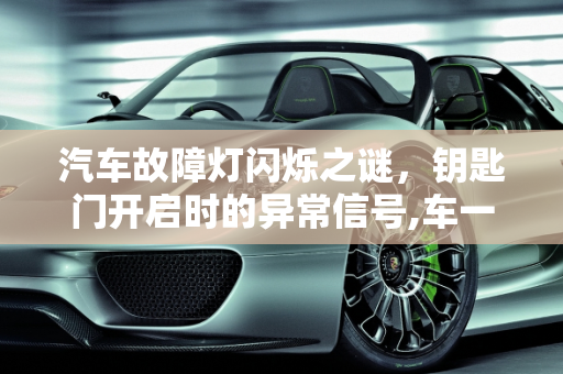 汽车故障灯闪烁之谜，钥匙门开启时的异常信号,车一把钥匙在闪是什么原因，汽车打开钥匙门故障灯闪烁