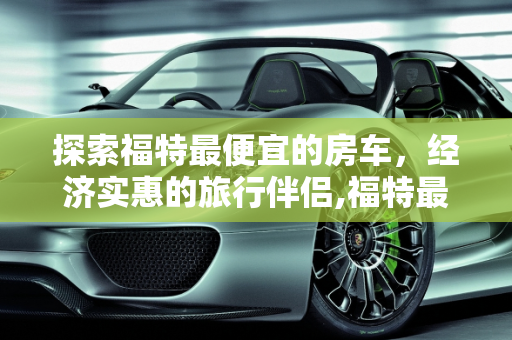 探索福特最便宜的房车，经济实惠的旅行伴侣,福特最便宜的房车