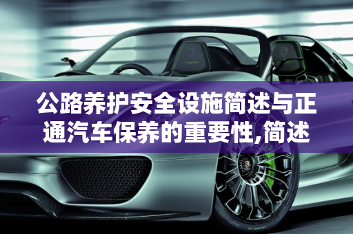 公路养护安全设施简述与正通汽车保养的重要性,简述公路养护安全设施主要有哪些，正通汽车保养