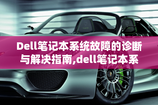 Dell笔记本系统故障的诊断与解决指南,dell笔记本系统故障