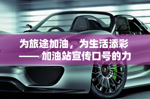 为旅途加油，为生活添彩 —— 加油站宣传口号的力量,加油站宣传口号