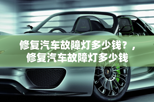 修复汽车故障灯多少钱？,修复汽车故障灯多少钱