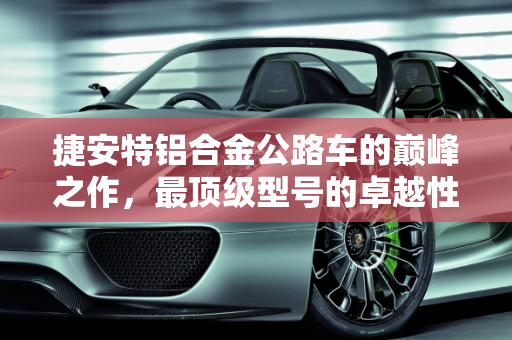 捷安特铝合金公路车的巅峰之作，最顶级型号的卓越性能解析,捷安特铝合金公路车最顶级型号