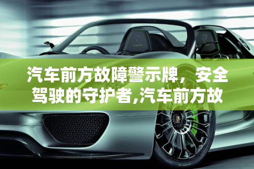 汽车前方故障警示牌，安全驾驶的守护者,汽车前方故障的牌子,汽车前方故障的牌子