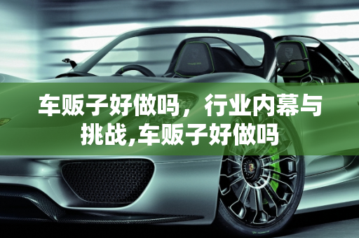 车贩子好做吗，行业内幕与挑战,车贩子好做吗
