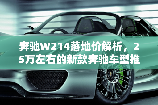 奔驰W214落地价解析，25万左右的新款奔驰车型推荐,奔驰w214落地价，新款奔驰25万左右车型