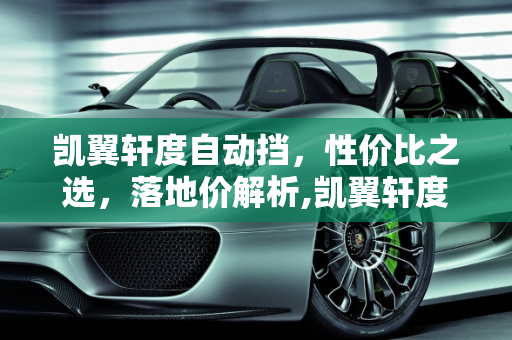 凯翼轩度自动挡，性价比之选，落地价解析,凯翼轩度自动挡落地价