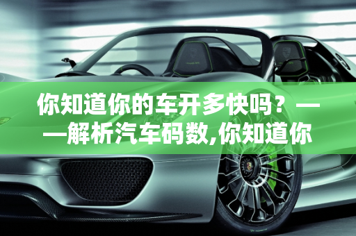 你知道你的车开多快吗？——解析汽车码数,你知道你的车开多快吗？——解析汽车码数