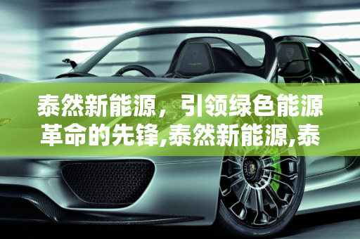 泰然新能源，引领绿色能源革命的先锋,泰然新能源,泰然新能源