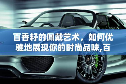 百香籽的佩戴艺术，如何优雅地展现你的时尚品味,百香籽怎么戴