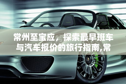 常州至宝应，探索最早班车与汽车报价的旅行指南,常州到宝应最早班几点，汽车报价常州
