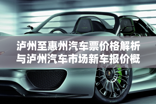 泸州至惠州汽车票价格解析与泸州汽车市场新车报价概览,泸州到惠州的汽车票要多少钱，泸州汽车报价新车