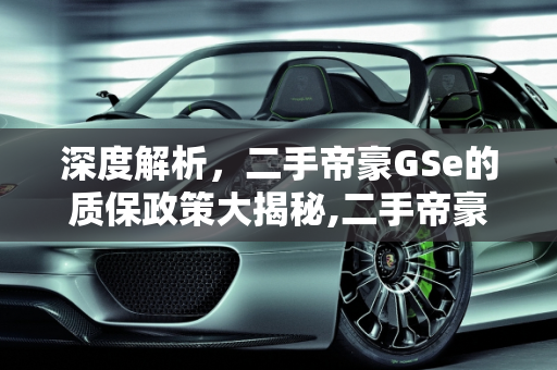 深度解析，二手帝豪GSe的质保政策大揭秘,二手帝豪 GSe 质保政策大揭秘！