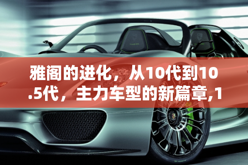 雅阁的进化，从10代到10.5代，主力车型的新篇章,10.5代雅阁主力车型，新款雅阁10代车型