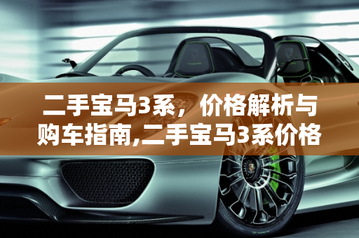 二手宝马3系，价格解析与购车指南,二手宝马3系价格多少