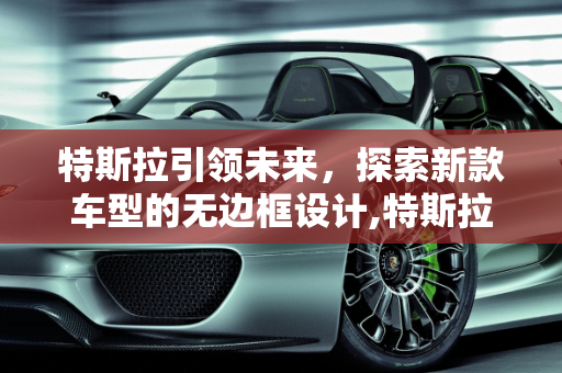 特斯拉引领未来，探索新款车型的无边框设计,特斯拉无边框是哪款车,新款车型无边框