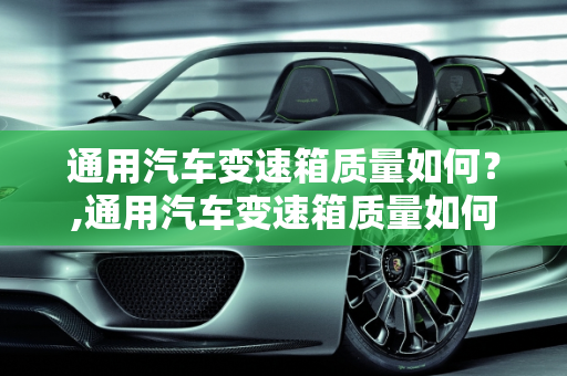 通用汽车变速箱质量如何？,通用汽车变速箱质量如何？