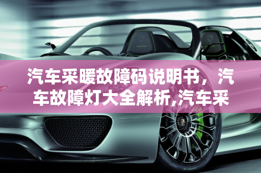 汽车采暖故障码说明书，汽车故障灯大全解析,汽车采暖故障码说明书,汽车故障灯大全有哪些