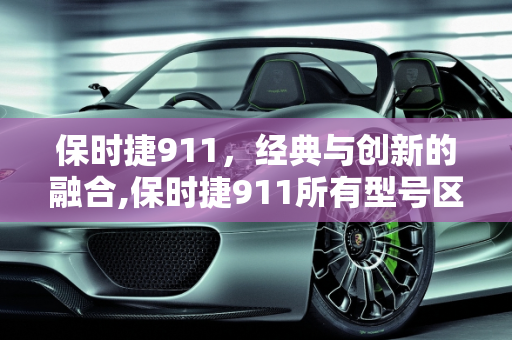 保时捷911，经典与创新的融合,保时捷911所有型号区别，新款911保时捷车型