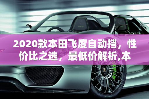 2020款本田飞度自动挡，性价比之选，最低价解析,本田飞度自动挡2020款最低价,2020汽车报价飞度