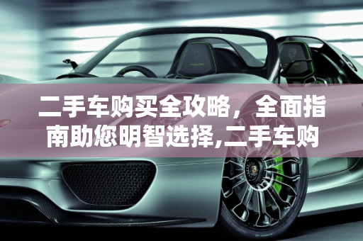 二手车购买全攻略，全面指南助您明智选择,二手车购买全攻略