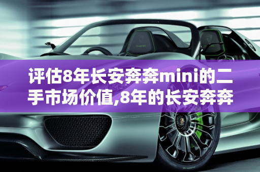 评估8年长安奔奔mini的二手市场价值,8年的长安奔奔mini能卖多少