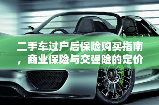二手车过户后保险购买指南，商业保险与交强险的定价与购买策略,二手车过户后商业保险按什么价位买，五座二手车怎么交强险