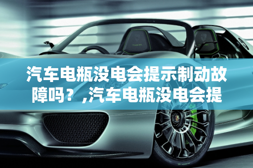 汽车电瓶没电会提示制动故障吗？,汽车电瓶没电会提示制动故障吗
