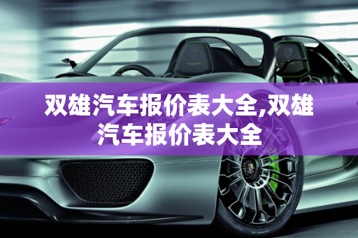 双雄汽车报价表大全,双雄汽车报价表大全