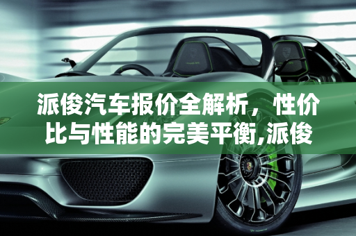 派俊汽车报价全解析，性价比与性能的完美平衡,派俊汽车报价