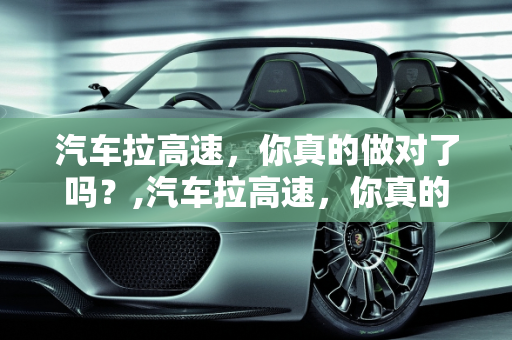 汽车拉高速，你真的做对了吗？,汽车拉高速，你真的做对了吗？