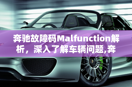 奔驰故障码Malfunction解析，深入了解车辆问题,奔驰malfunction是什么故障码