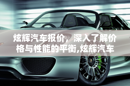 炫辉汽车报价，深入了解价格与性能的平衡,炫辉汽车报价,炫辉汽车报价