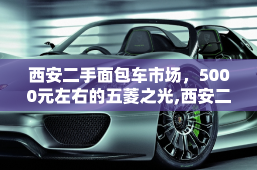 西安二手面包车市场，5000元左右的五菱之光,西安二手面包车5000左右五菱之光