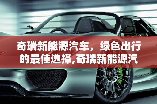 奇瑞新能源汽车，绿色出行的最佳选择,奇瑞新能源汽车哪个最好