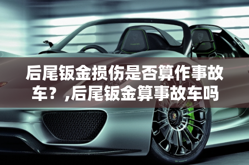 后尾钣金损伤是否算作事故车？,后尾钣金算事故车吗