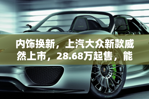 内饰换新，上汽大众新款威然上市，28.68万起售，能否与GL8硬刚？,内饰换新，上汽大众新款威然上市，28.68万起售，能与GL8硬刚吗
