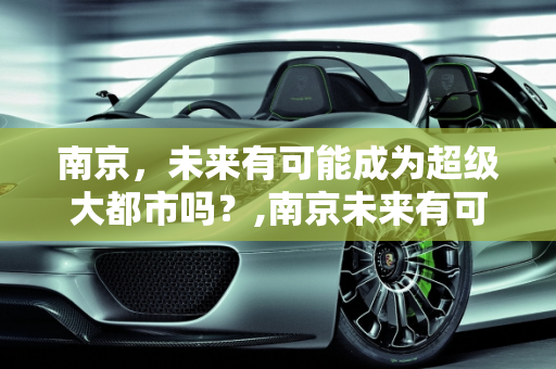南京，未来有可能成为超级大都市吗？,南京未来有可能成为超级大都市吗