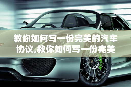 教你如何写一份完美的汽车协议,教你如何写一份完美的汽车协议！