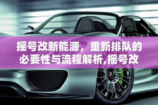 摇号改新能源，重新排队的必要性与流程解析,摇号改新能源需要重新排队吗