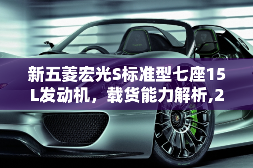 新五菱宏光S标准型七座15L发动机，载货能力解析,2021新五菱宏光S标准型七座15L发动机车可以载八包瓷砖吗