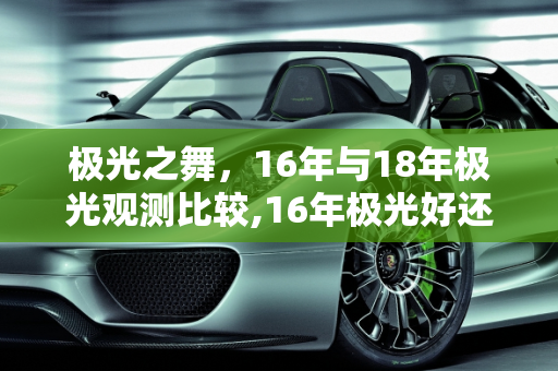 极光之舞，16年与18年极光观测比较,16年极光好还是18年极光好