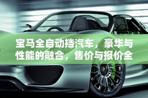 宝马全自动挡汽车，豪华与性能的融合，售价与报价全解析,宝马全自动挡汽车售价，汽车报价宝马