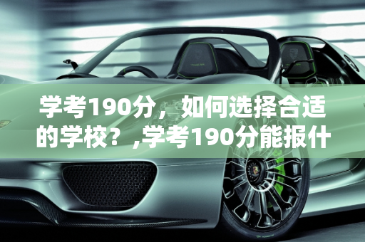 学考190分，如何选择合适的学校？,学考190分能报什么学校
