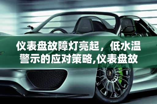 仪表盘故障灯亮起，低水温警示的应对策略,仪表盘故障灯亮起，低水温该如何应对？